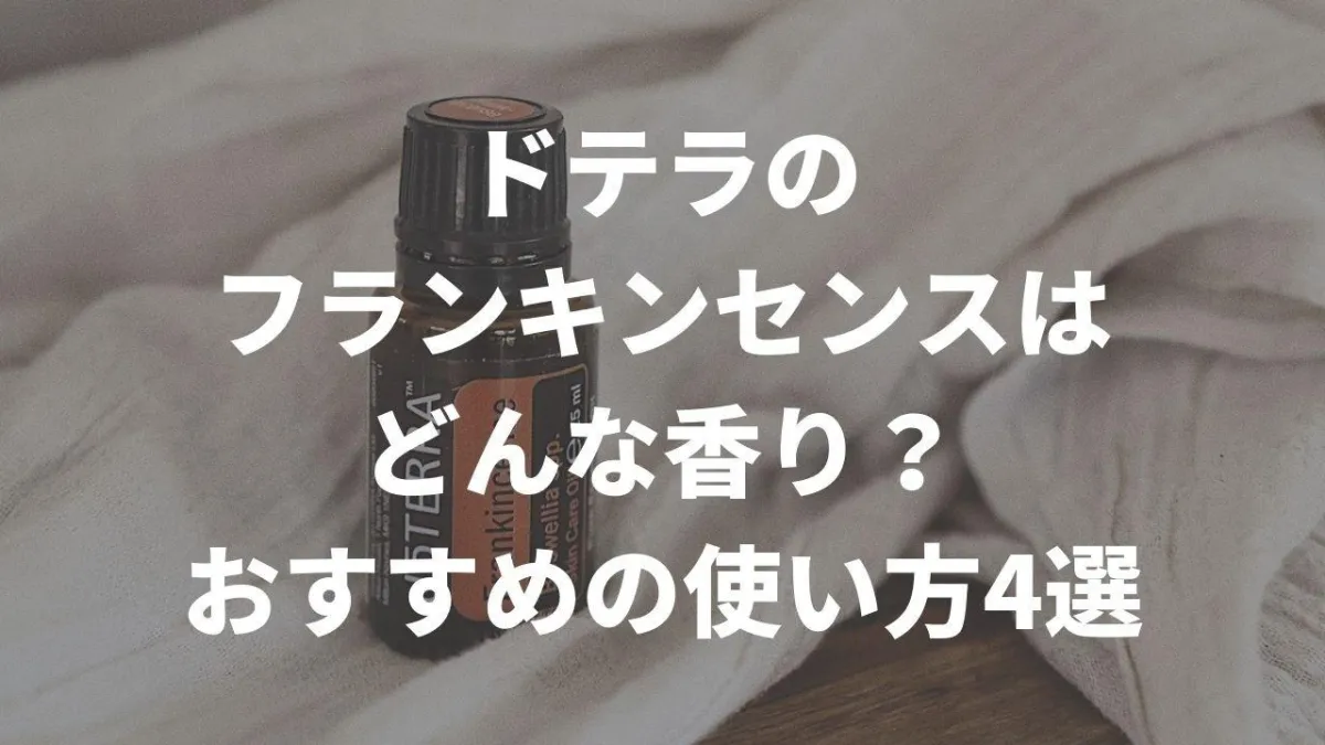 ドテラのフランキンセンスはどんな香り？おすすめの使い方4選