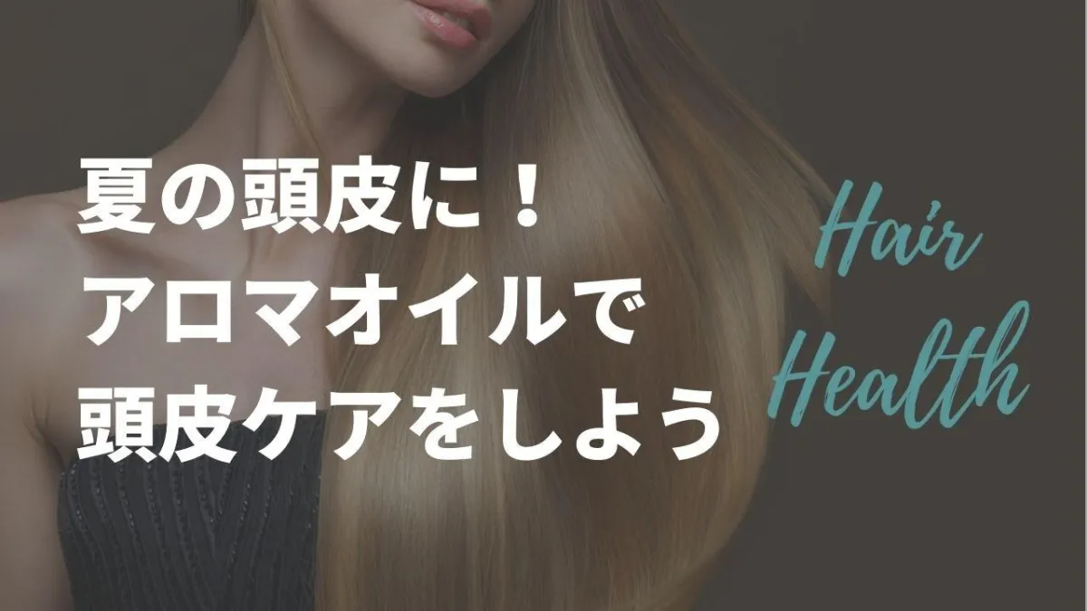 夏の頭皮に！エッセンシャルオイル（アロマオイル）で頭皮ケアをしよう