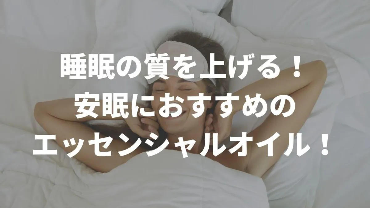 睡眠の質を上げる！！安眠におすすめのエッセンシャルオイル（アロマオイル）！