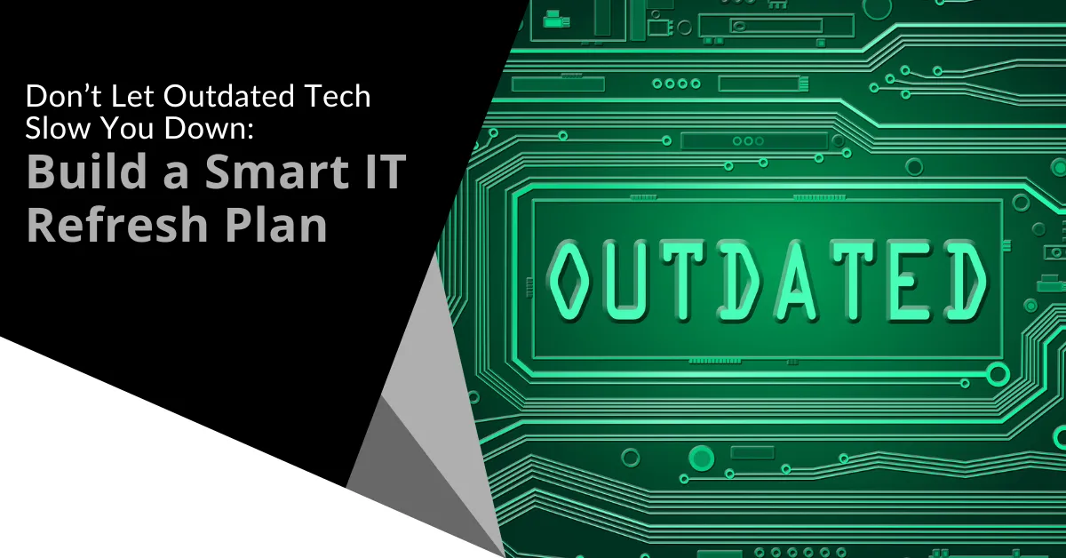 Don’t Let Outdated Tech Slow You Down Build a Smart IT Refresh Plan