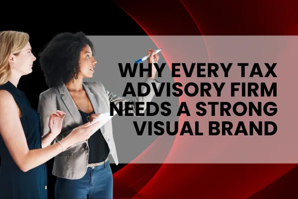 Why Every Tax Advisory Firm Needs A Strong Visual Brand