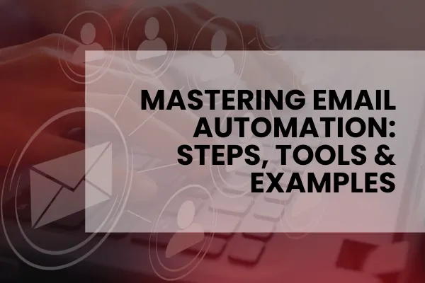 Mastering Email Automation: Steps, Tools & Examples