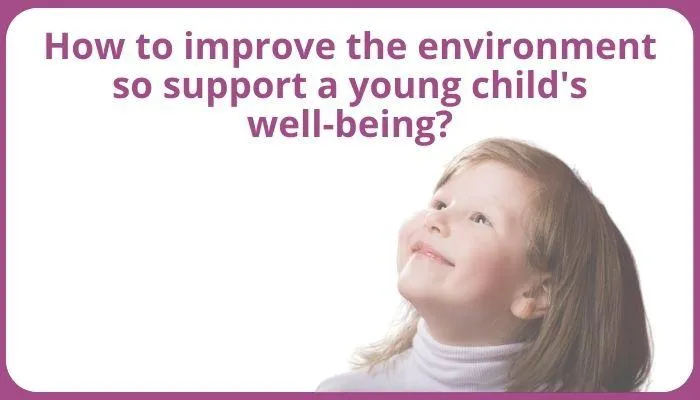 How to improve the environment so support a young child's well-being?
