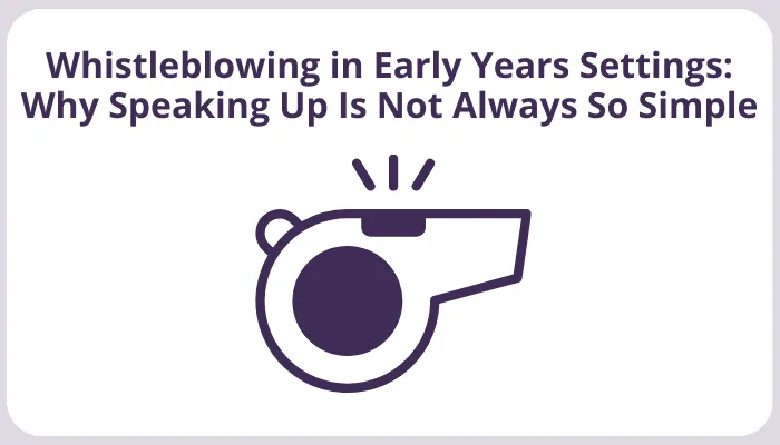 Whistleblowing in Early Years Settings: Why Speaking Up Is Not Always So Simple