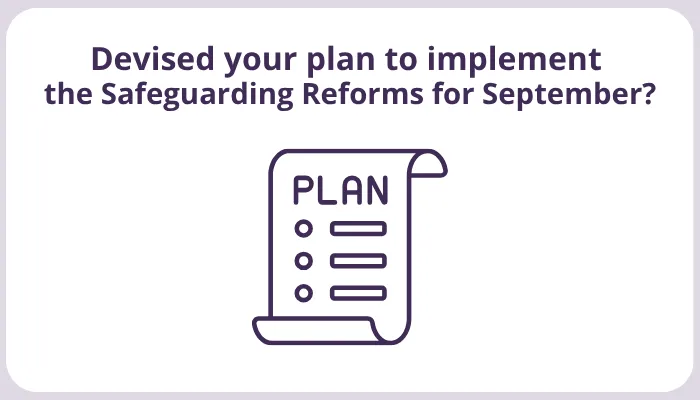 Devised your plan to implement  the Safeguarding Reforms for September?