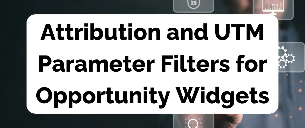 Attribution and UTM Parameter Filters for Opportunity Widgets