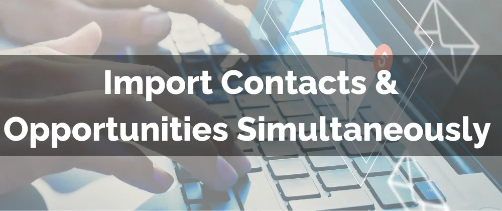 Import Contacts & Opportunities Simultaneously