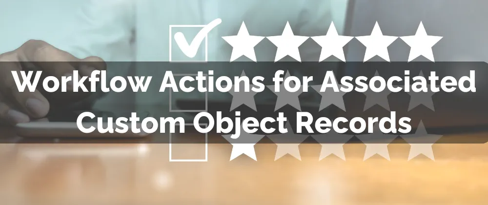 Workflow Actions for Associated Custom Object Records