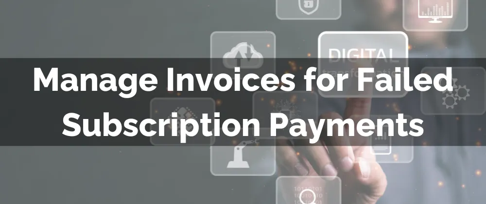 Manage Invoices for Failed Subscription Payments