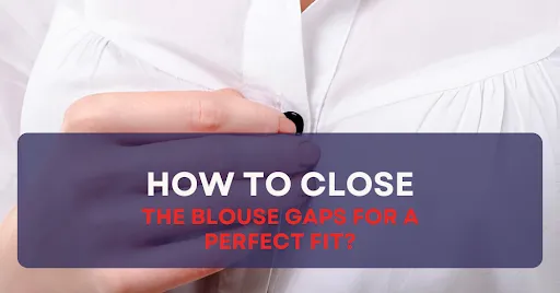 HOW TO CLOSE THE BLOUSE GAPS FOR A PERFECT FIT?