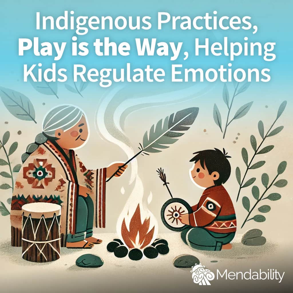 Indigenous Practices, Play is the Way, and Helping Kids Regulate Emotions