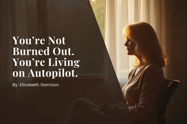 You’re Not Burned Out. You’re Living on Autopilot.
