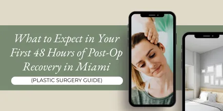What to Expect in Your First 48 Hours of Post-Op Recovery in Miami (Plastic Surgery Guide)