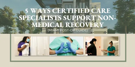 5 Ways Certified Care Specialists Support Non-Medical Recovery (Miami Post-Op Guide)