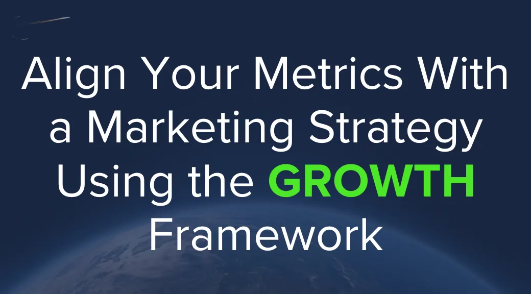 Align Your Metrics With a Marketing Strategy Using the GROWTH Framework