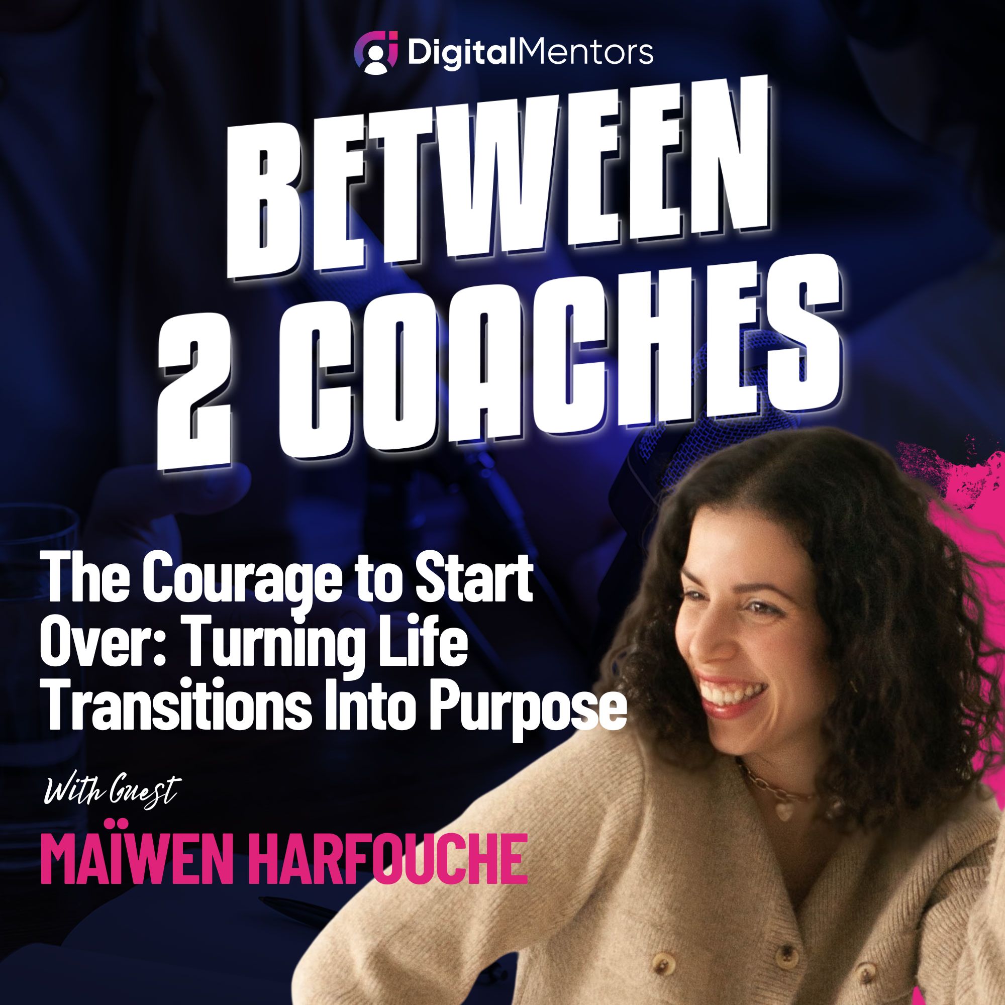 The Courage to Start Over: Turning Life Transitions Into Purpose with Maïwen Harfouche