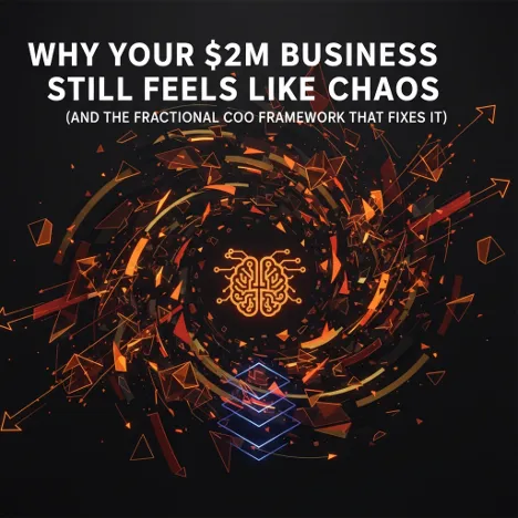 Why Your $2M Business Still Feels Like Chaos (And the Fractional COO Framework That Fixes It)