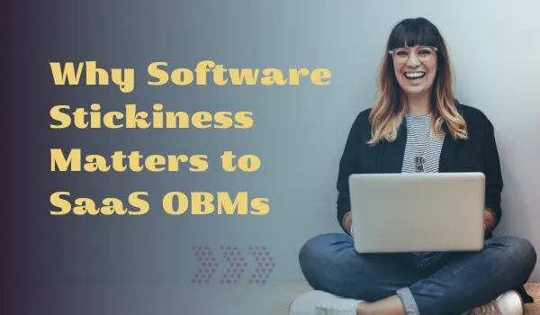 Why Software Stickiness Matters to SaaS OBMs