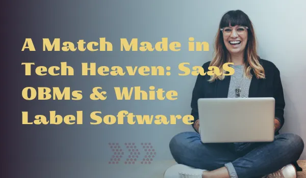 A Match Made in Tech Heaven: SaaS OBMs & White Label Software