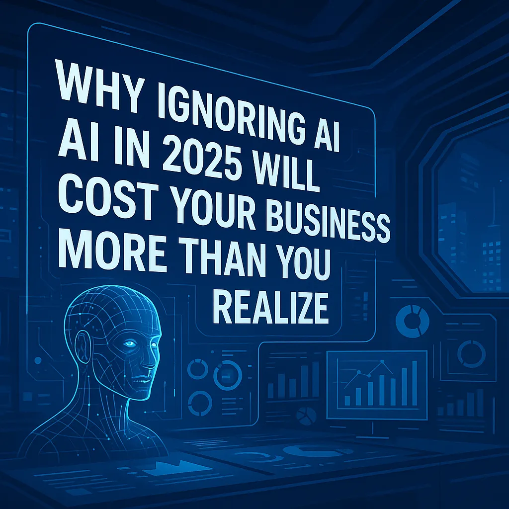 Why Ignoring AI in 2025 Will Cost Your Business More Than You Realize
