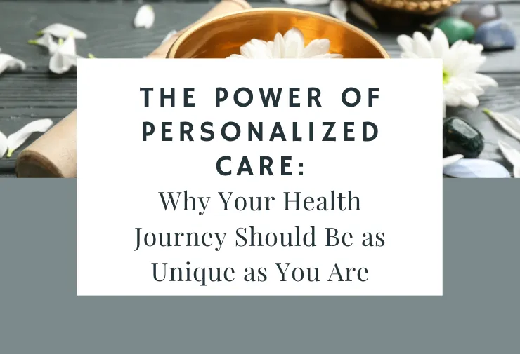 The Power of Personalized Care: Why Your Health Journey Should Be as Unique as You Are