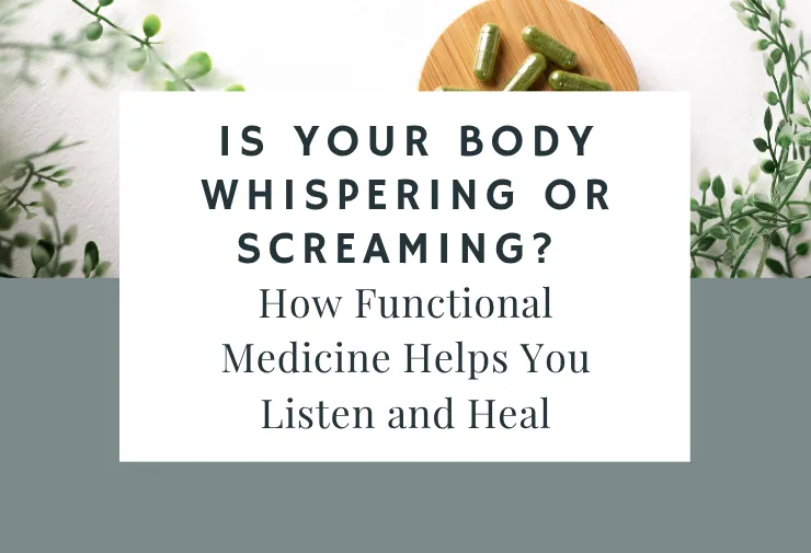 Is Your Body Whispering or Screaming? How Functional Medicine Helps You Listen and Heal