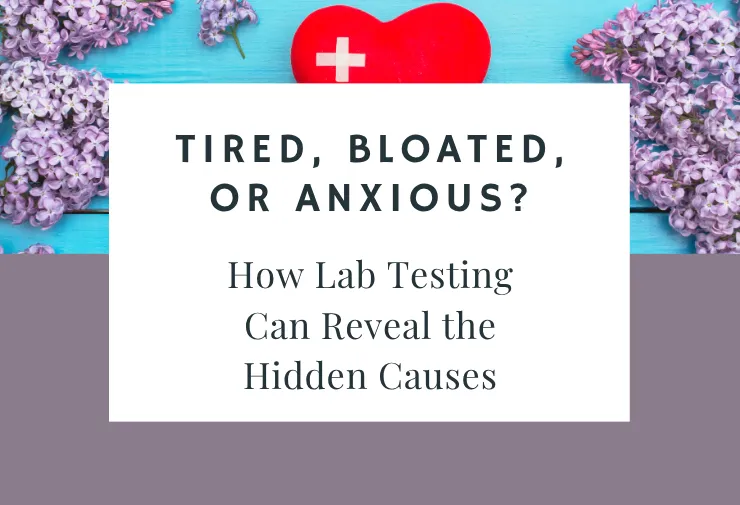 Tired, Bloated, or Anxious? How Lab Testing Can Reveal the Hidden Causes
