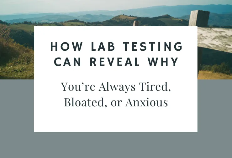 How Lab Testing Can Reveal Why You’re Always Tired, Bloated, or Anxious
