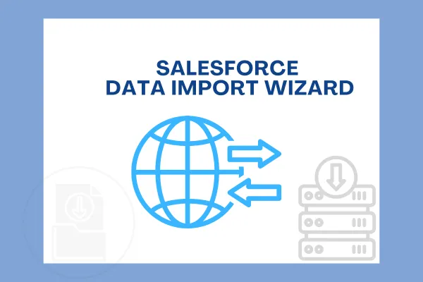 Exploring the Data Import Wizard in Salesforce: Features, Advantages, and Alternatives