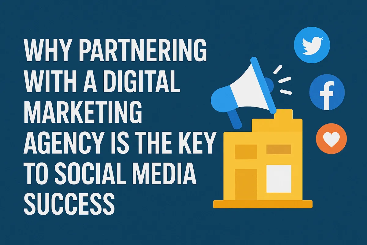 Why Partnering with a Digital Marketing Agency is the Key to Social Media Success