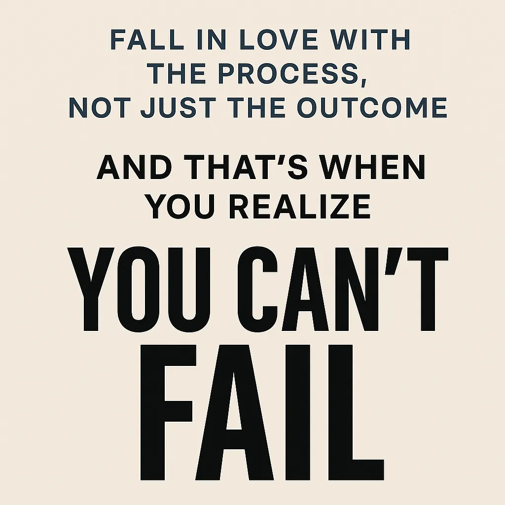 Fall in Love with the Process, Not Just the Outcome