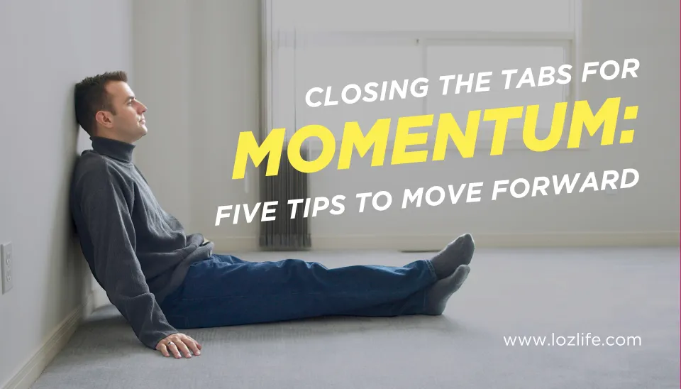 Closing the Tabs For Momentum: Five Tips to Move Forward