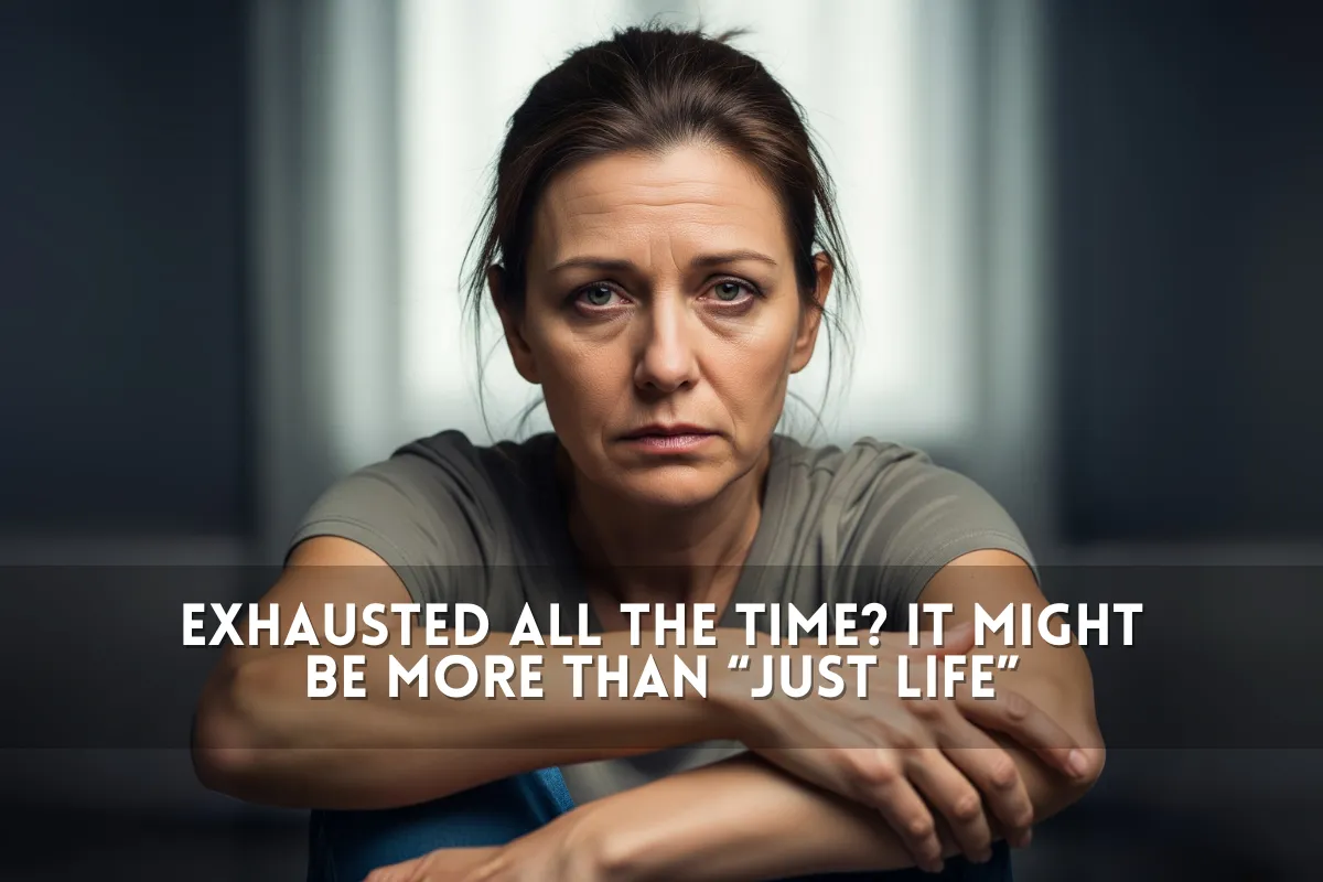 Exhausted All the Time? It Might Be More Than “Just Life”