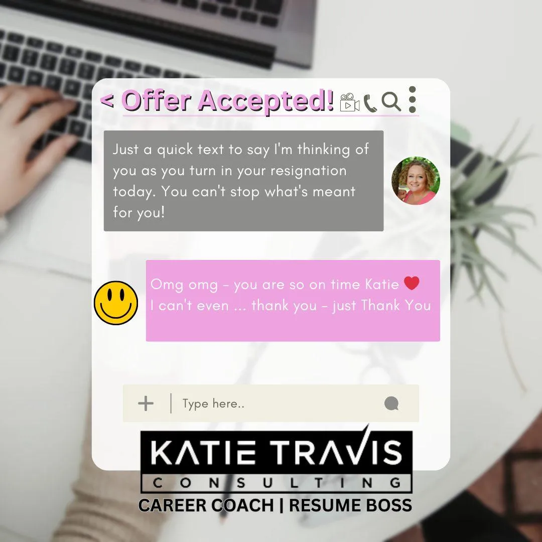 Image showing a text exchange celebrating a career milestone. The header reads "Offer Accepted!" with celebratory icons. The message expresses support as the client prepares to submit their resignation, saying, "You can't stop what's meant for you!" The response from the client shows deep gratitude and excitement, with phrases like "Omg omg – you are so on time Katie" and "Thank you – just Thank You." The bottom features the logo for "Katie Travis Consulting," highlighting her roles as a career coach and resume expert. The background includes a laptop and a professional workspace setting.