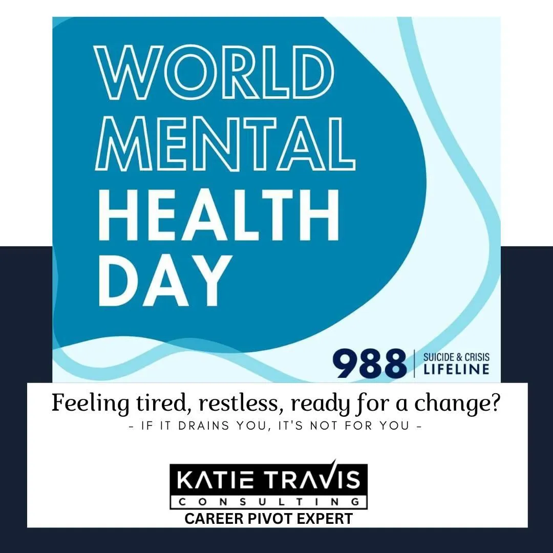 Blue and white World Mental Health Day graphic with bold text 'World Mental Health Day' at the top. '988 Suicide & Crisis Lifeline' is displayed at the bottom right. Below, a message reads: 'Feeling tired, restless, ready for a change? If it drains you, it's not for you.' Logo: Katie Travis Consulting - Career Pivot Expert.