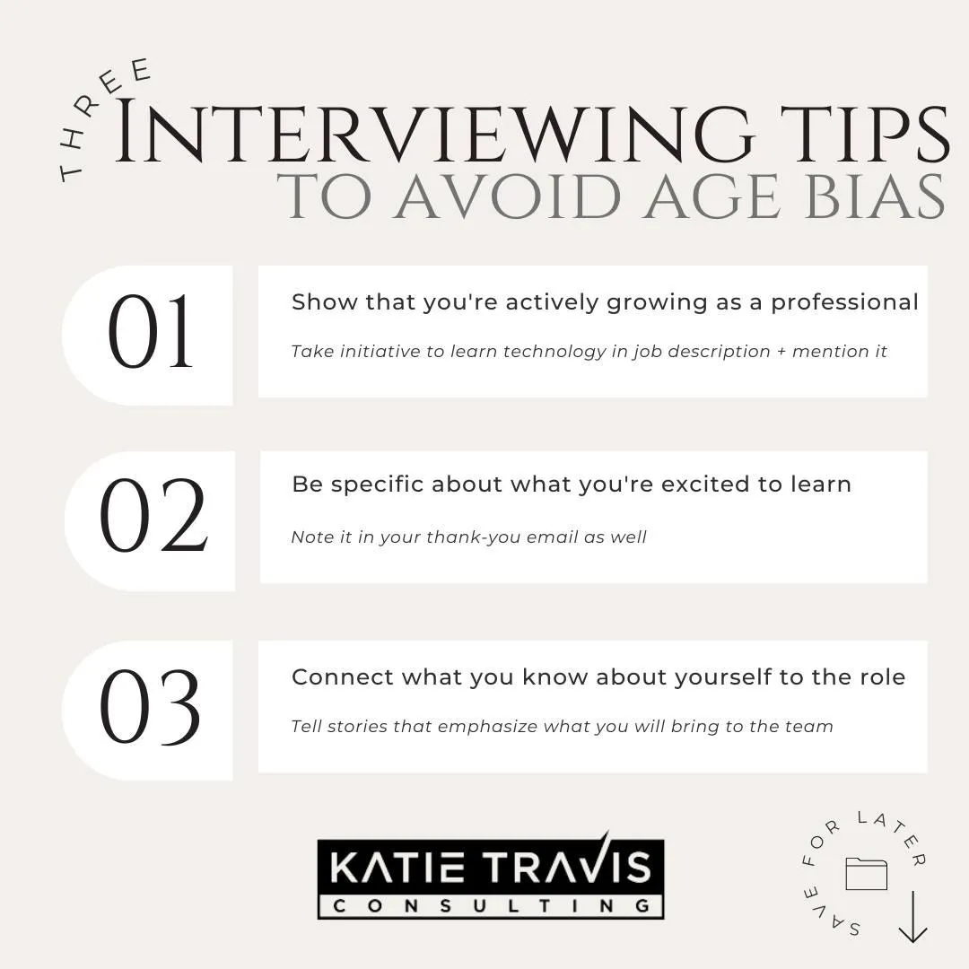 "Three Interviewing Tips to Avoid Age Bias:  Show you're actively growing as a professional (learn tech in job descriptions and mention it). Be specific about what you're excited to learn (include in your thank-you email). Connect your experience to the role (share relevant stories). Katie Travis Consulting branding is featured at the bottom. Neutral beige background with clean text layout."