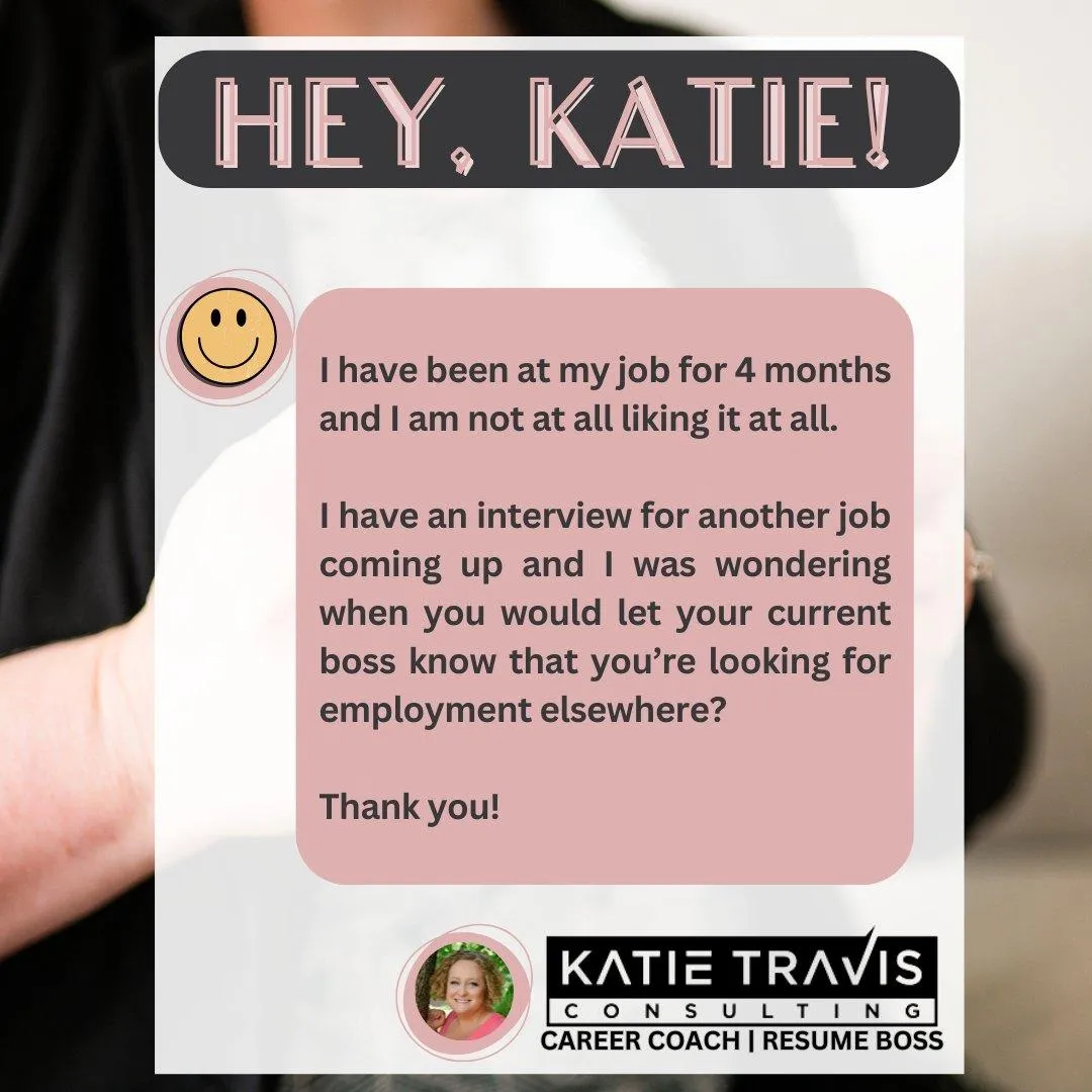 An image featuring a question to career coach Katie Travis. The text reads: "I have been at my job for 4 months and don’t like it. I have an interview soon. When should I tell my current boss I’m job hunting?" Includes Katie Travis Consulting branding.