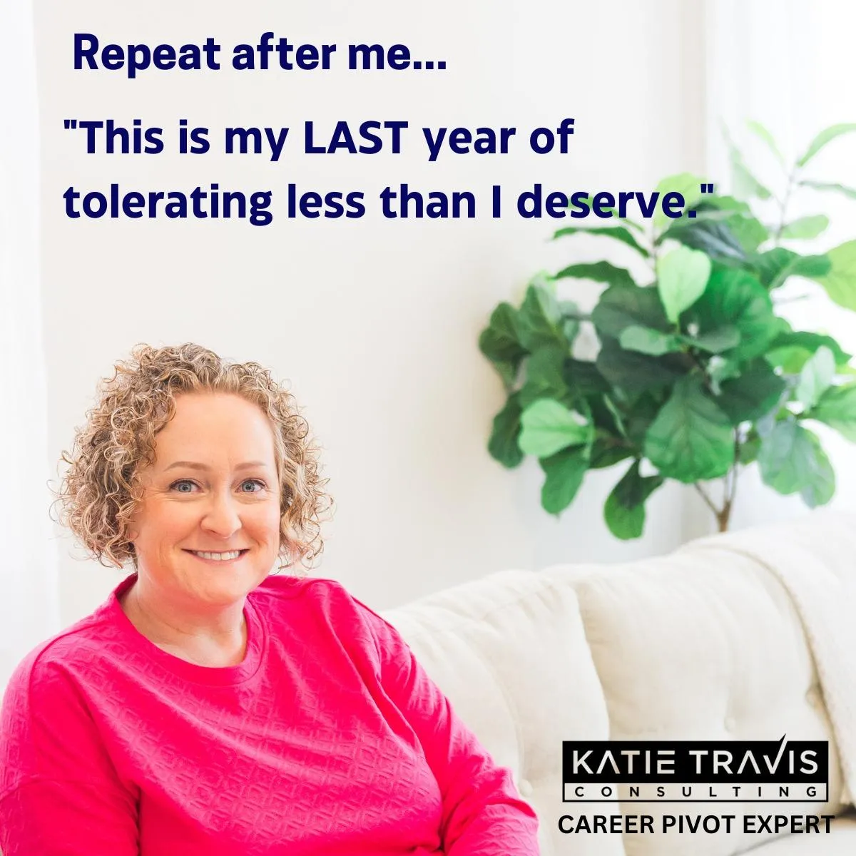 Empower yourself with this inspiring image: "Repeat after me... 'This is my LAST year of tolerating less than I deserve.'" Join Katie Travis Consulting, a Career Pivot Expert, and start your journey toward a fulfilling career today.