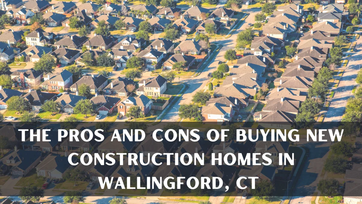 The Pros and Cons of Buying New Construction Homes in Wallingford, CT
