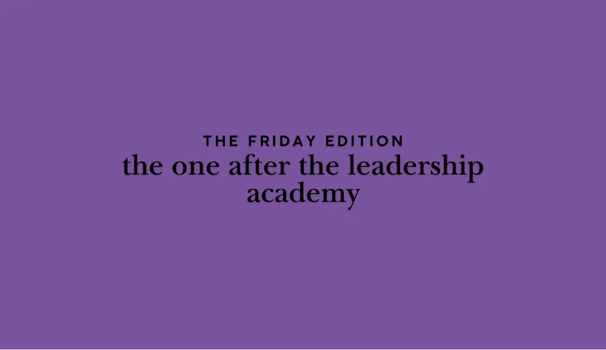 the Friday Edition - the one after the leadership academy