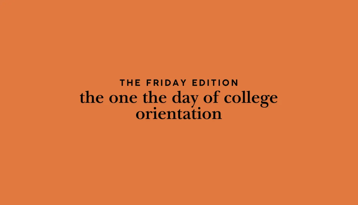 the Friday edition: the one the day of college orientation