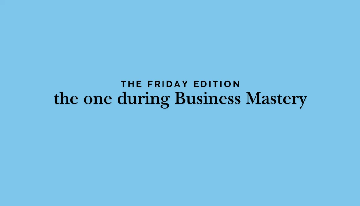 the Friday edition - the one during Business Mastery