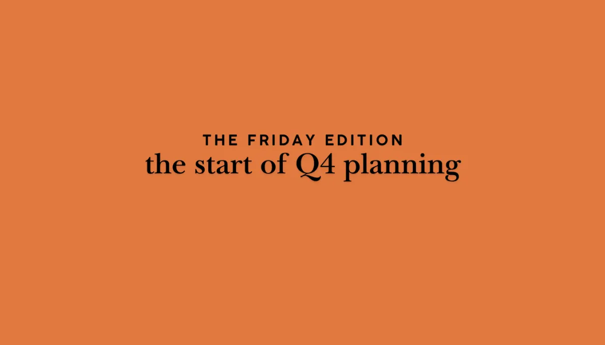 the Friday edition - the start of Q4 planning