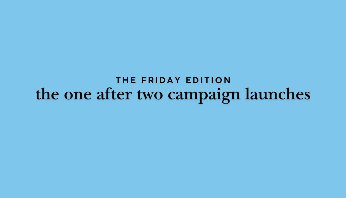 the Friday edition - the one after two campaign launches