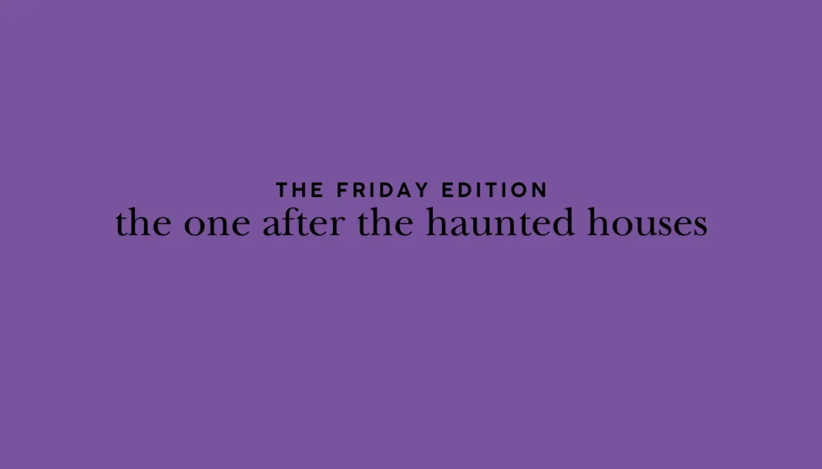 the Friday edition - the one after the haunted houses