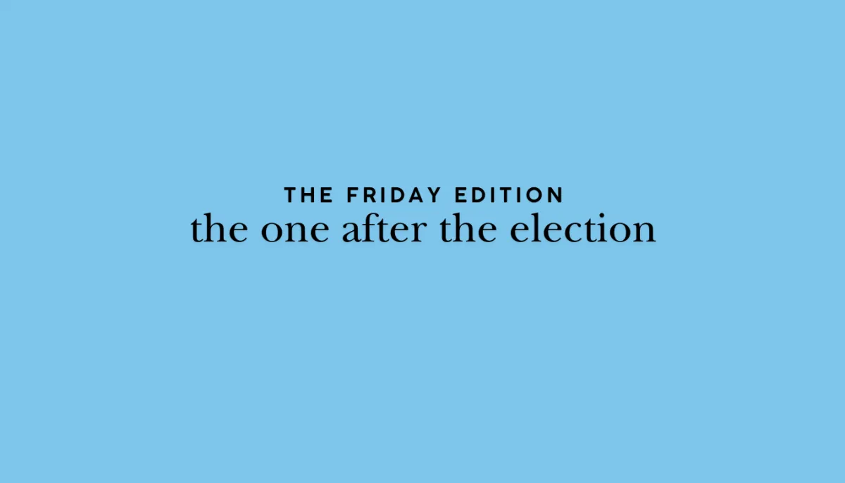 the Friday Edition - the one after the election