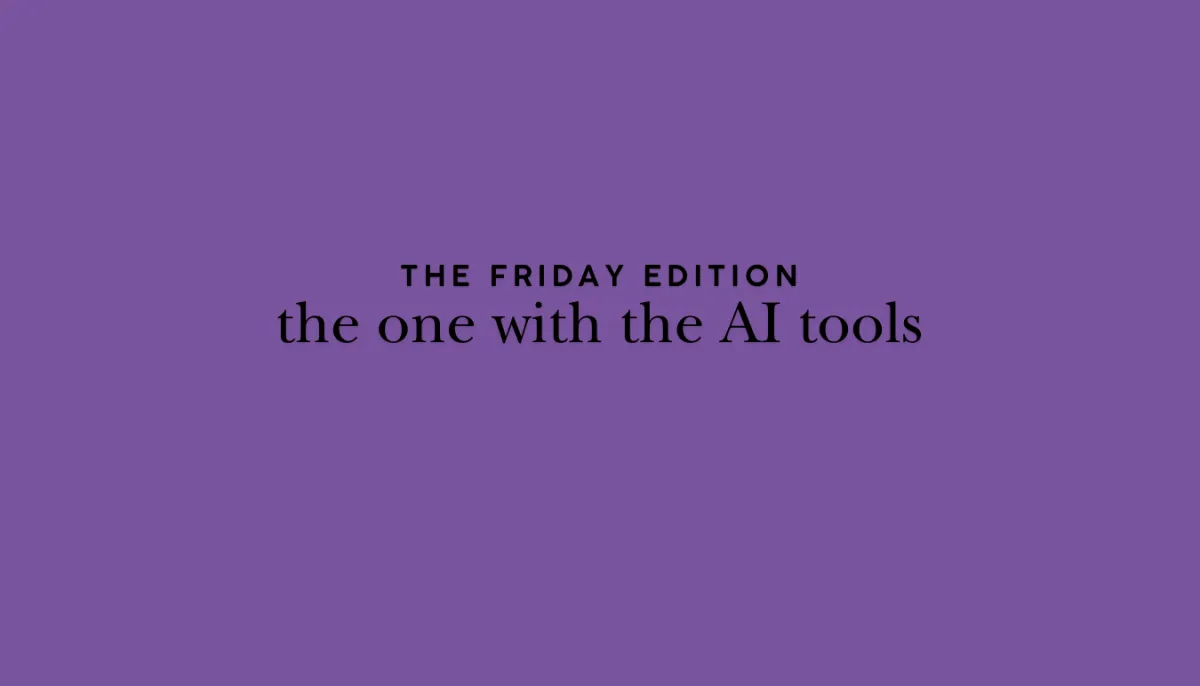 the Friday Edition - the one with the AI tools