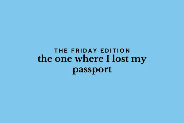 the Friday edition - the one where I lost my passport