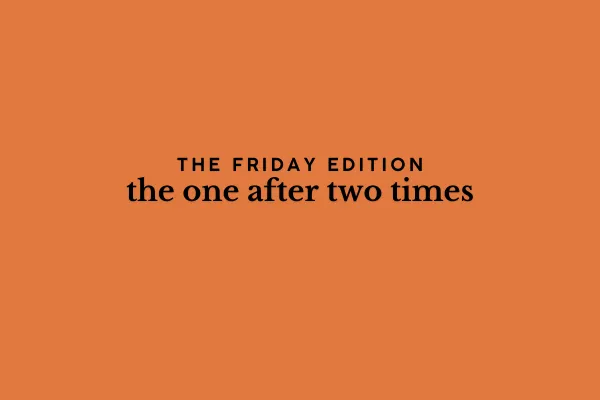 the Friday edition - the one after two times