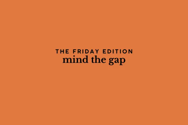 the Friday edition - mind the gap